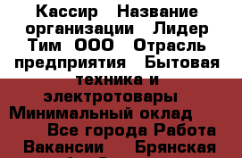 Кассир › Название организации ­ Лидер Тим, ООО › Отрасль предприятия ­ Бытовая техника и электротовары › Минимальный оклад ­ 12 000 - Все города Работа » Вакансии   . Брянская обл.,Сельцо г.